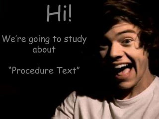 Hi!
We’re going to study
       about

 “Procedure Text”
 