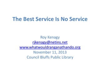 The Best Service Is No Service
Roy Kenagy
rjkenagy@netins.net
www.whatwouldranganathando.org
November 11, 2013
Council Bluffs Public Library

 