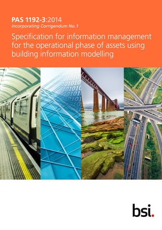 PAS 1192-3:2014
Incorporating Corrigendum No.1
Specification for information management
for the operational phase of assets using
building information modelling
 