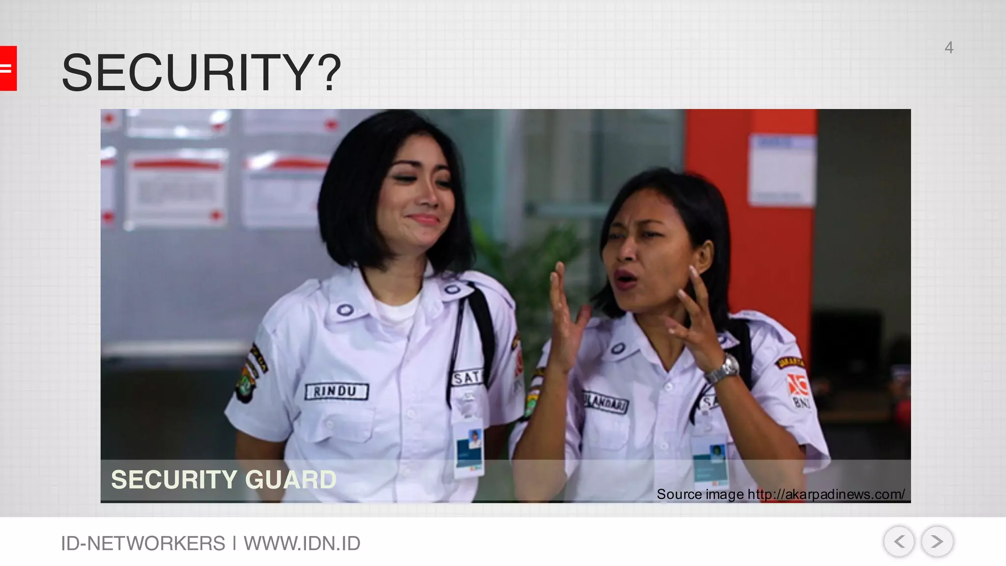 SECURITY?
ID-NETWORKERS | WWW.IDN.ID
SECURITY GUARD Source image http://akarpadinews.com/
4
 