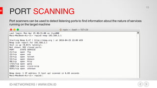 PORT SCANNING
ID-NETWORKERS | WWW.IDN.ID
Port scanners can be used to detect listening ports to find information about the nature of services
running on the target machine
15
 