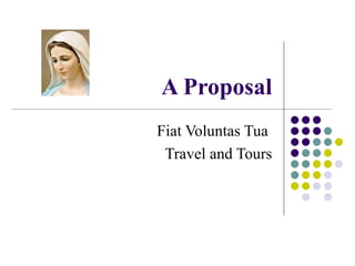 A Proposal
Fiat Voluntas Tua
 Travel and Tours
 