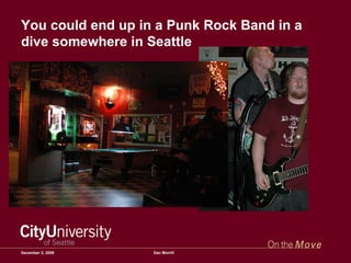 You could end up in a Punk Rock Band in a dive somewhere in Seattle June 7, 2009 Dan Morrill 