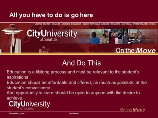 All you have to do is go here June 7, 2009 Dan Morrill Education is a lifelong process and must be relevant to the student's aspirations Education should be affordable and offered, as much as possible, at the student's convenience And opportunity to learn should be open to anyone with the desire to achieve. And Do This 