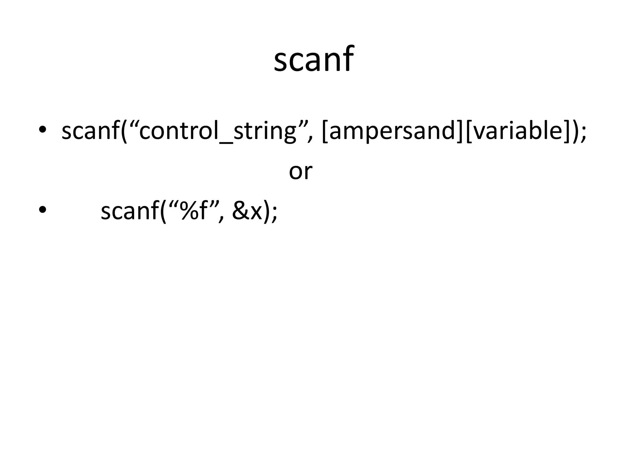 scanf
• scanf(“control_string”, *ampersand+*variable+);
or
• scanf(“%f”, &x);
 
