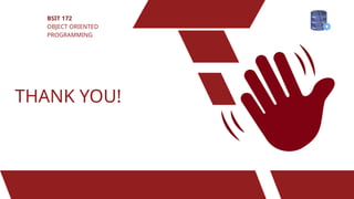 THANK YOU!
BSIT 172
OBJECT ORIENTED
PROGRAMMING