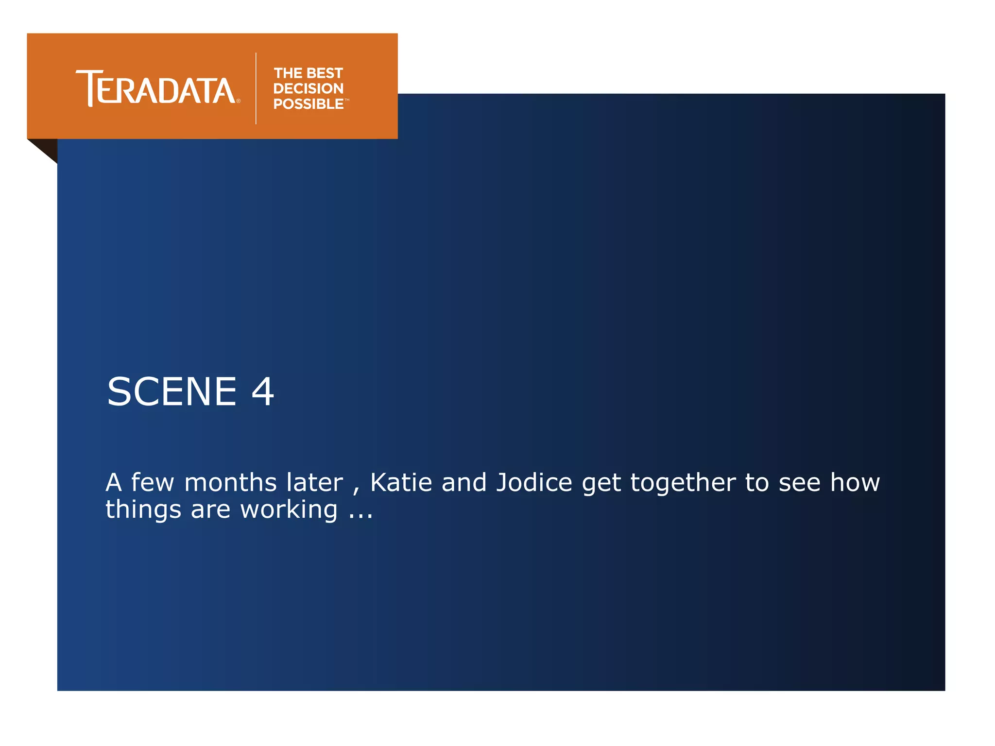 SCENE 4
A few months later , Katie and Jodice get together to see how
things are working ...

 