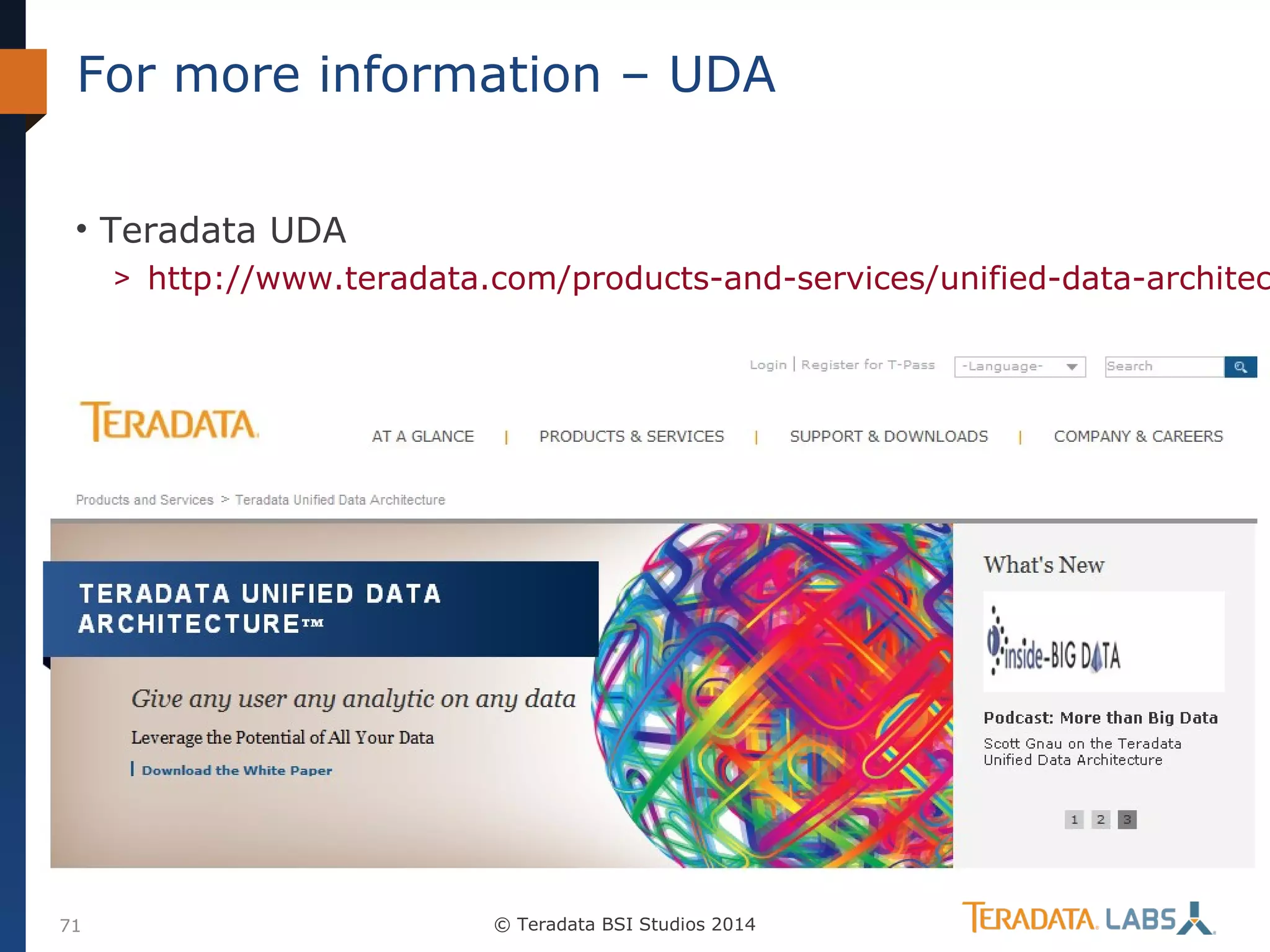 For more information – UDA
• Teradata UDA

> http://www.teradata.com/products-and-services/unified-data-architec

71

© Teradata BSI Studios 2014

 