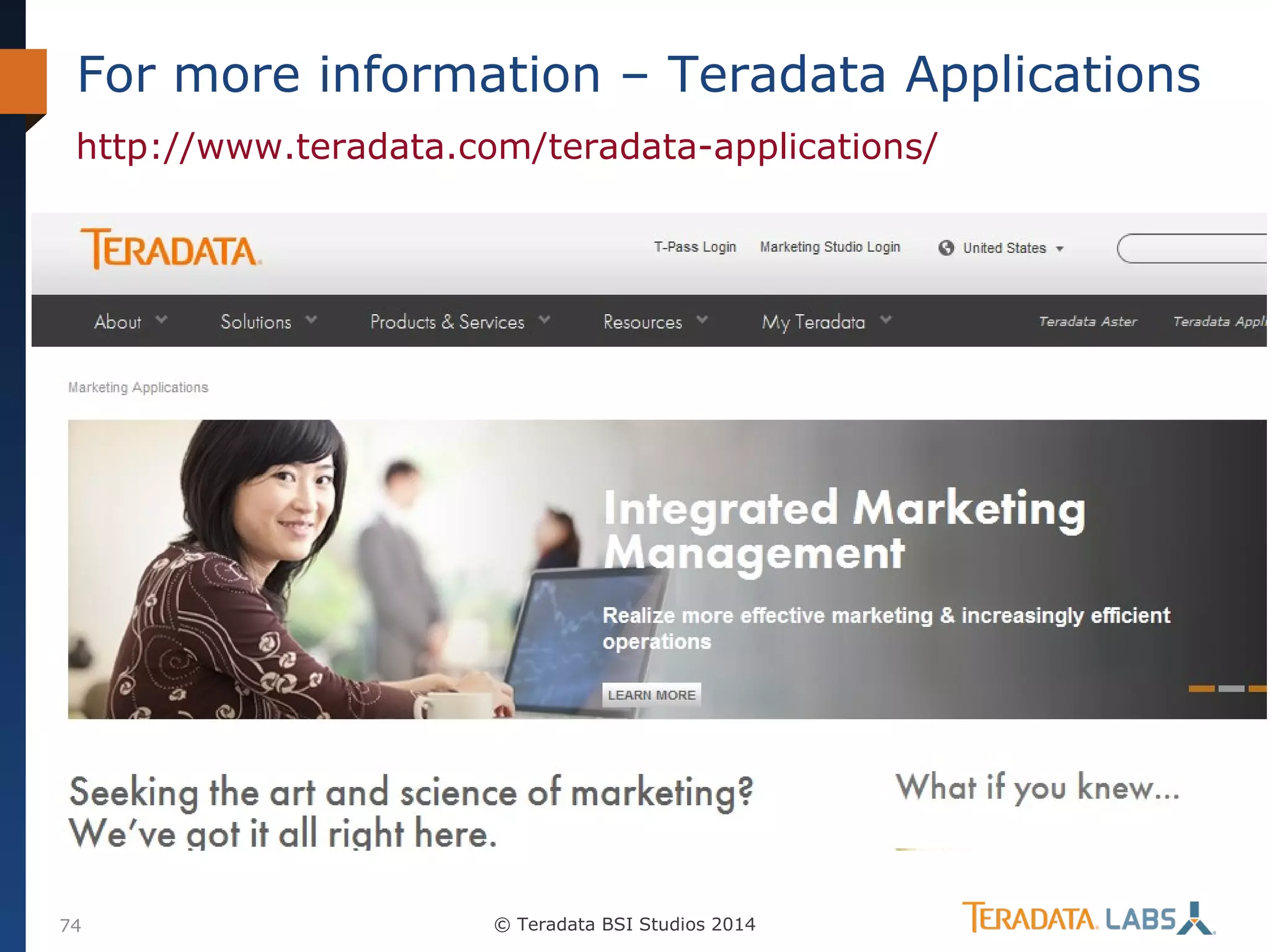 For more information – Teradata Applications
http://www.teradata.com/teradata-applications/

74

© Teradata BSI Studios 2014

 