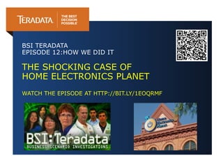 BSI TERADATA
EPISODE 12:HOW WE DID IT

THE SHOCKING CASE OF
HOME ELECTRONICS PLANET
WATCH THE EPISODE AT HTTP://BIT.LY/1EOQRMF

 