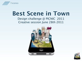 Best Scene in Town
 Design challenge @ PICNIC 2011
 Creative session June 28th 2011
 