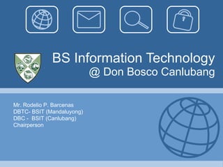 BS Information Technology @ Don Bosco Canlubang Mr. Rodelio P. Barcenas DBTC- BSIT (Mandaluyong) DBC -  BSIT (Canlubang) Chairperson  