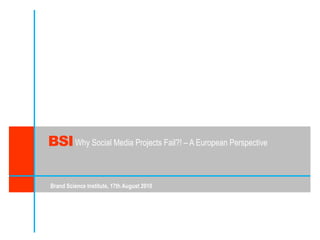 BSI WhySocial Media Projects Fail?! – A European Perspective Brand Science Institute, 17th August 2010 