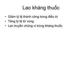Lao kháng thuốc
• Giảm tỷ lệ thành công trong điều trị
• Tăng tỷ lệ tử vong
• Lan truyền chủng vi trùng kháng thuốc
 