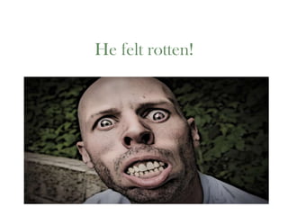 He felt rotten!

 