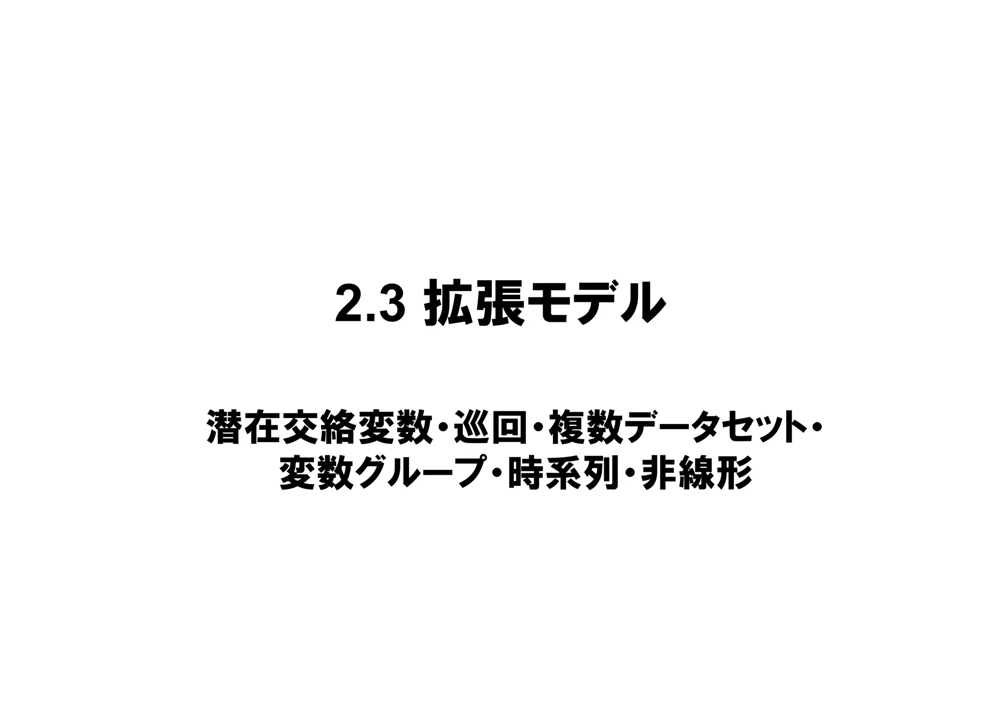 2.3 拡張モデル
潜在交絡変数・巡回・複数データセット・
変数グループ・時系列・非線形
 