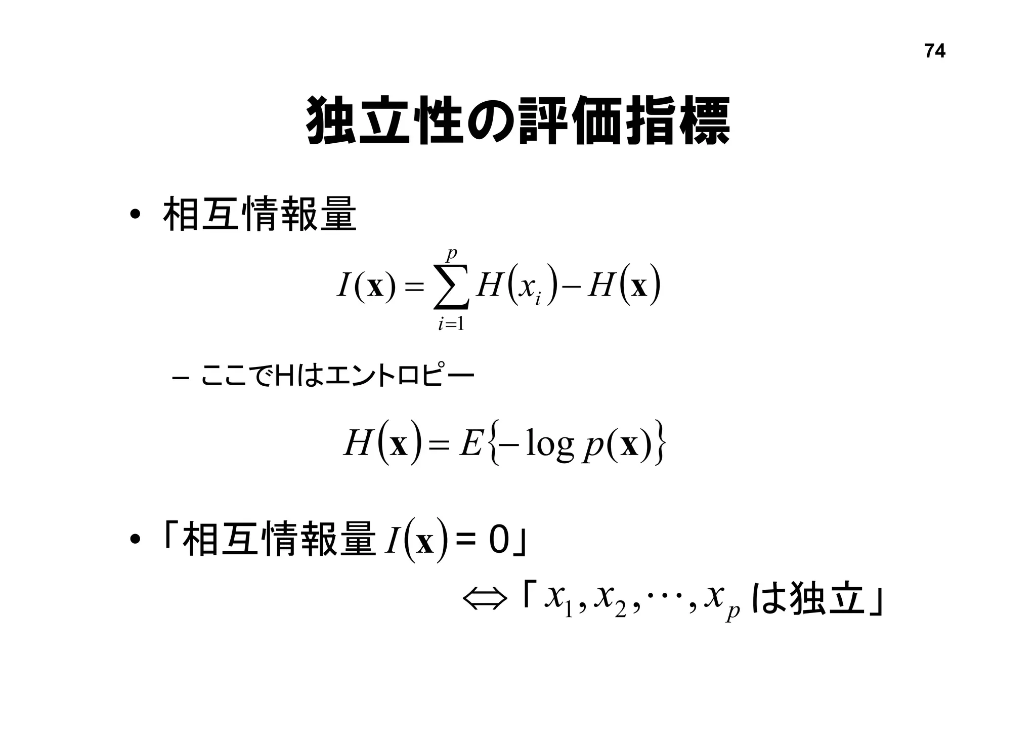 「 は独立」
独立性の評価指標
• 相互情報量
– ここでHはエントロピー
• 「相互情報量 = 0」
   xx HxHI
p
i
i  1
)(
   )(log xx pEH 
74

 xI
pxxx ,,, 21 
 