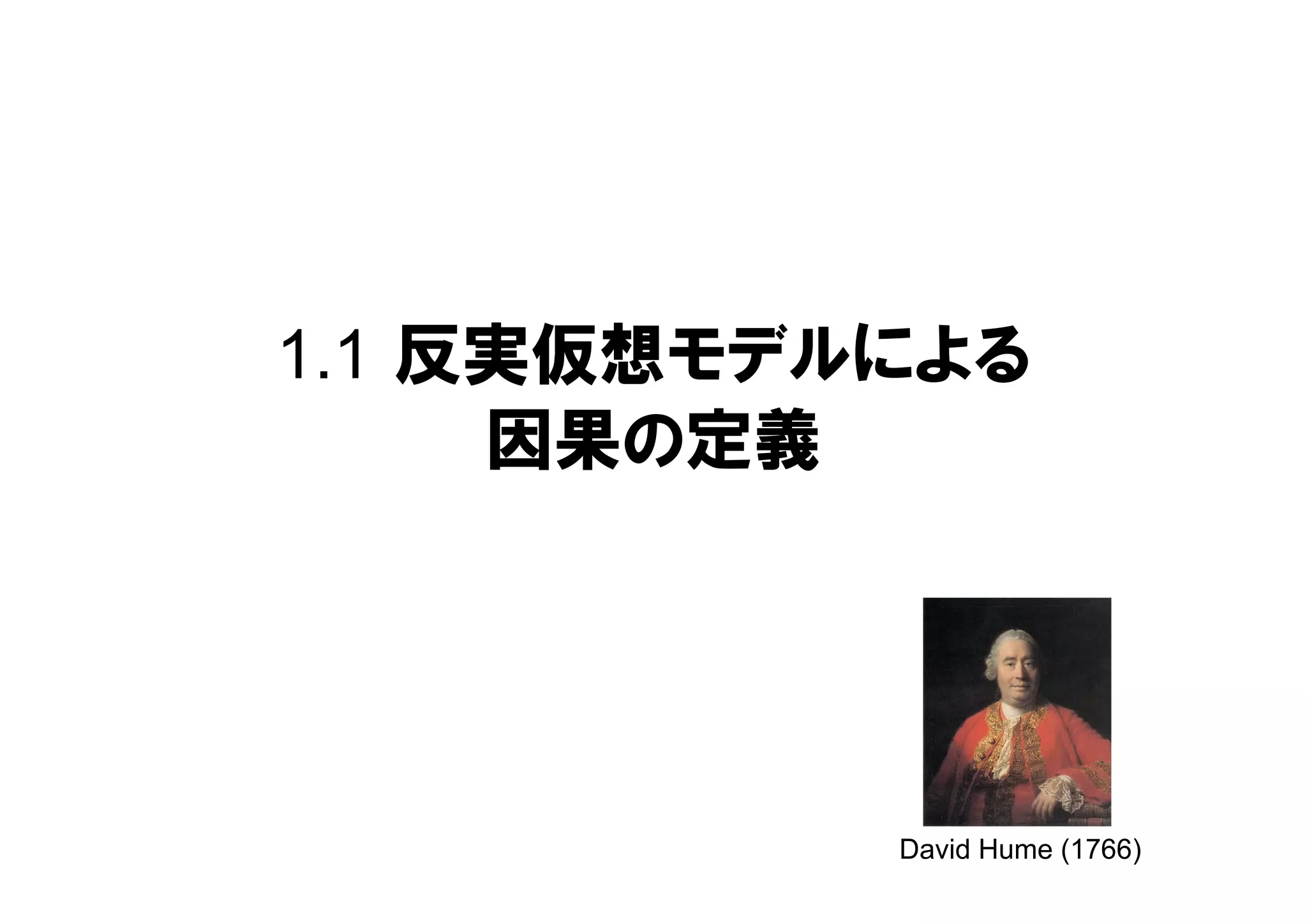 1.1 反実仮想モデルによる
因果の定義
David Hume (1766)
 