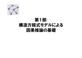 第１部:
構造方程式モデルによる
因果推論の基礎
 