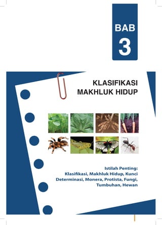 55Ilmu Pengetahuan Alam
KLASIFIKASI
MAKHLUK HIDUP
Istilah Penting:
Klasifikasi, Makhluk Hidup, Kunci
Determinasi, Monera, Protista, Fungi,
Tumbuhan, Hewan
BAB
3
	
  
	
  
	
  
(15)
	
   	
  	
   	
  
 