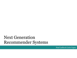 Next Generation
Recommender Systems
                      Neal Lathia & Licia Capra
 