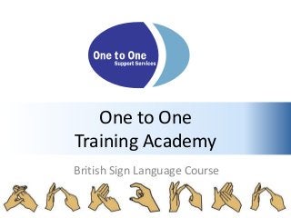 .
British Sign Language Course
One to One
Training Academy
 