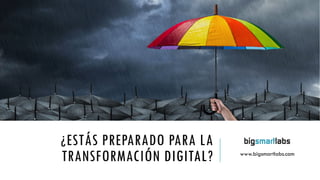 ¿ESTÁS PREPARADO PARA LA
TRANSFORMACIÓN DIGITAL? www.bigsmartlabs.com
 