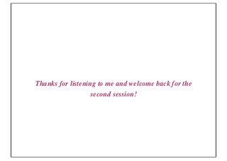 Thanks for listening to me and welcome back for the
                   second session!
 