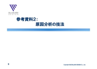 参考資料２：
         原因分析の技法




9              Copyright BACKSLASH DESIGN Co., Ltd.
 
