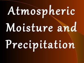Atmospheric
Moisture and
Precipitation
 