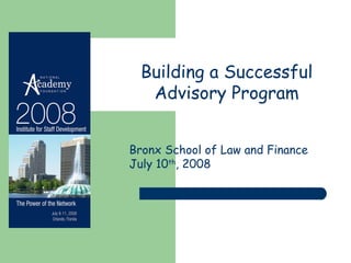 Building a Successful Advisory Program Bronx School of Law and Finance July 10 th , 2008 