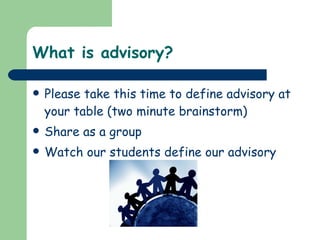 What is advisory? Please take this time to define advisory at your table (two minute brainstorm) Share as a group Watch our students define our advisory 