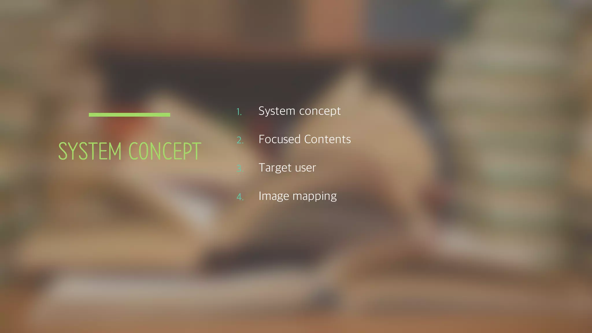 SYSTEM CONCEPT
1. System concept
2. Focused Contents
3. Target user
4. Image mapping
 