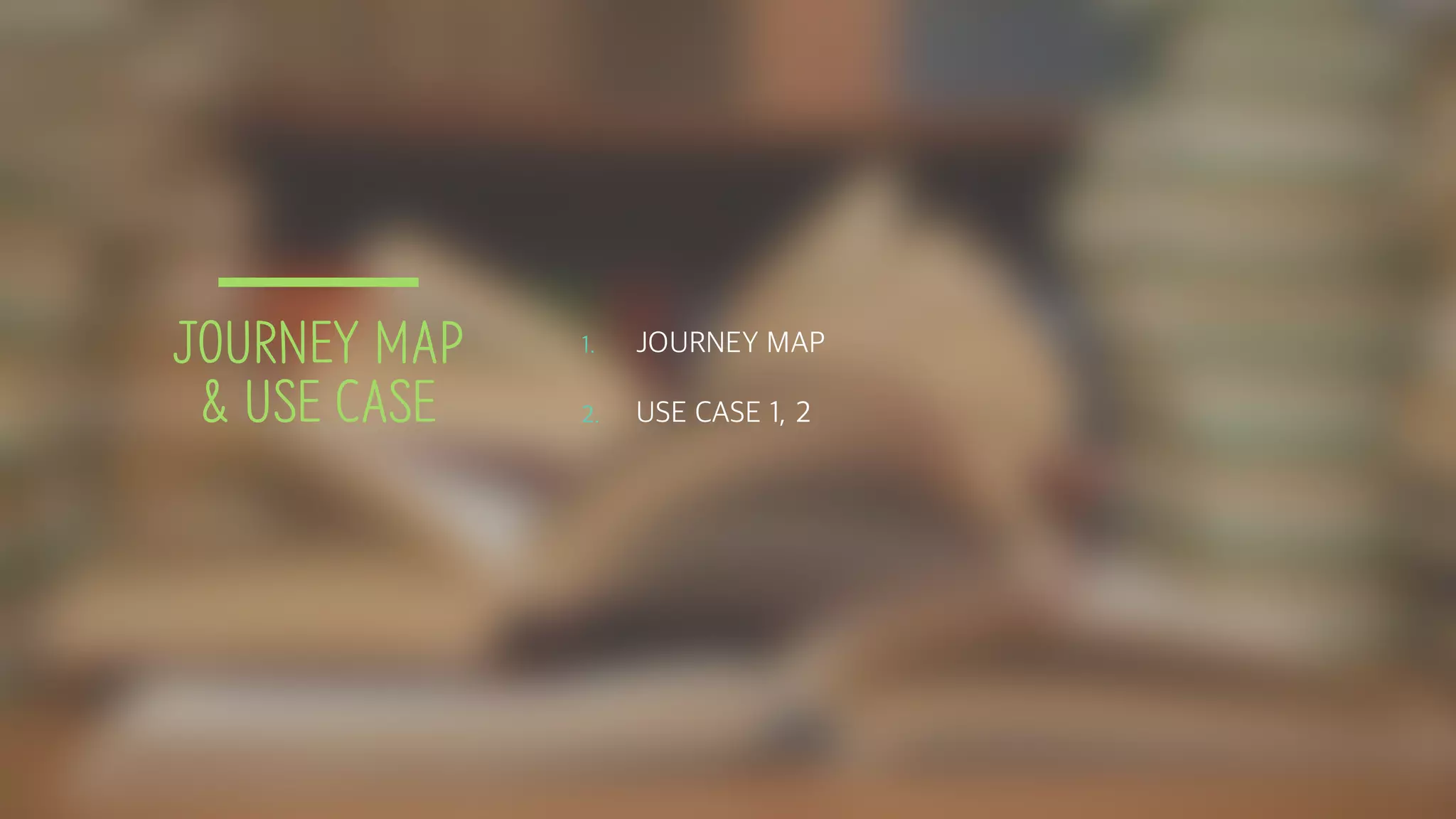 JOURNEY MAP
& USE CASE
1. JOURNEY MAP
2. USE CASE 1, 2
 