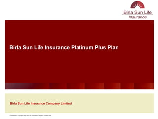 Birla Sun Life Insurance Platinum Plus Plan




Birla Sun Life Insurance Company Limited


Confidential Copyright Birla Sun Life Insurance Company Limited 2008
 