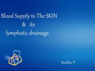 Blood Supply to The SKIN
& its
lymphatic drainage.
Swetha. P
 