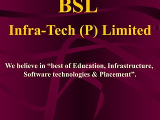 BSL
 Infra-Tech (P) Limited

We believe in “best of Education, Infrastructure,
     Software technologies & Placement”.
 