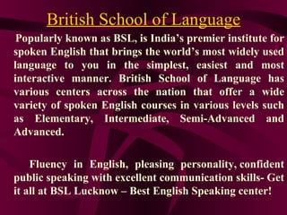 British School of Language
 Popularly known as BSL, is India’s premier institute for
spoken English that brings the world’...