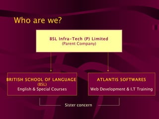Who are we?

                  BSL Infra-Tech (P) Limited
                        (Parent Company)




BRITISH SCHOOL OF L...