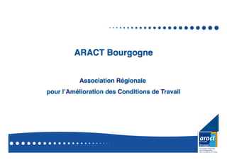 ARACT Bourgogne!
Association Régionale!
pour lʼAmélioration des Conditions de Travail!
 