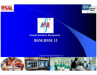 Hospital Solutions ManagementHospital Solutions Management
BSM.HSM 12BSM.HSM 12
Copyright © 2006-2013 BSM Software Corp
 