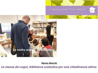 Marta Marchi
La stanza dei sogni, biblioteca scolastica per una cittadinanza attiva
La nostra scuola è la biblioteca
 
