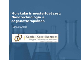 Molekuláris mesterlövészet:
Nanotechnológia a
daganatterápiában
Lőrincz András
 