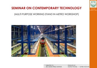 SUBMITTED TO-
AR. MOHD FIROZ ANWAR
PRESENTED BY-
MOHD WAMIQ l SUHEB ASGHAR
2016-2017
M.ARCH 1st SEM
SEMINAR ON CONTEMPORARY TECHNOLOGY
(MULTI PURPOSE WORKING STAND IN METRO WORKSHOP)
 