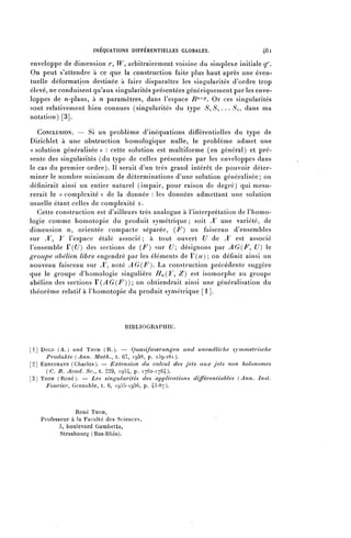 INÉQUATIONS DIFFÉRENTIELLES GLOBALES.                  461

enveloppe de dimension r, W arbitrairement voisine dii simplexe initiale a 1 '.
On peut s'attendre à ce que la construction faite plus haut après une éven-
tuelle déformation destinée à faire disparaître les singularités d'ordre trop
élevé, ne conduisent qu'aux singularités présentées génériquement par les enve-
loppes de ^î-plans, à n paramètres, dans l'espace R^P. Or ces singularités
sont relativement bien connues (singularités du type Si S i . . . Si, dans ma
notation) [3].

   CONCLUSION. — Si un problème d'inéquations différentielles du type de
Dirichlet à une obstruction homologique nulle, le problème admet une
«solution généralisée» : cette solution est multiforme (en général) et pré-
sente des singularités (du type de celles présentées par les enveloppes dans
le cas du premier ordre). Il serait d'un très grand intérêt de pouvoir déter-
miner le nombre minimum de déterminations d'une solution généralisée ; on
définirait ainsi un entier naturel (impair, pour raison de degré) qui mesu-
rerait le « complexité » de la donnée : les données admettant une solution
usuelle étant celles de complexité i.
   Cette construction est d'ailleurs très analogue à l'interprétation de l'homo-
logie comme homotopie du produit symétrique ; soit X une variété, de
dimension n, orientée compacte séparée, ( F ) un faisceau d'ensembles
sur X", Y l'espace étalé associé ; à tout ouvert U de X est associé
l'ensemble F (U) des sections de ( F ) sur U désignons par AG(F, U) le
groupe abélien libre engendré par les éléments de Y ( u ) ; on définit ainsi un
nouveau faisceau sur ^T, noté AG(F). La construction précédente suggère
que le groupe d'homologie singulière H^(Y^ Z) est isomorphe au groupe
abélien des sections T ( A G ( F ) )  on obtiendrait ainsi une généralisation du
théorème relatif à l'homotopie du produit symétrique [1].




                                  BIBLIOGRAPHIE.


[1] DOLD ( A . ) und THOM (R.). — Quasifaserung en und unendiiche symmetrische
      Produkte {Ann. Math., t. 67, IQ58, p. 239-281).
[2] EHRESMANN (Charles). — Extension du, calcul des jets aux jets non holonomes
      {C. R. Acad. Se., t. 239, 1954, p. 1762-1764).
[3] THOM (René). — Les singularités des applications différentiables {Ann. Inst.
      Fourier, Grenoble, t. 6, 1955-1956, p. 43-87).


                René THOM,
   Professeur à la Faculté des Sciences,
         3, boulevard Gambelta,
          Strasbourg (Bas-Rhin).
 