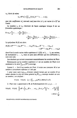 DEVELOPPEMENTS EN BASE 6                                 281


w^ s'écrit de même
                   ^=enH-}+£:=^?«.^-l+...-^w•,),
avec des coefficients w^ non-nuls sauf peut-être si ^ est racine (fc+2)° de
Tunité.
  Le nombre c,, et w,, s'écrivent de façon analogue lorsque 6 est un
P-nombre quelconque :

e^o^-h... +-îï+-nLLl+...
         a             a     a
A                      m     m^^

    e      o" (r-^
                                     .^m-t-f     ^m-H  .         , ^m-t-f . ^m-t-i-H   .
                                       ûw-»-^   ûw+f-H ' • • •   'ûm+2<     ûm+21+1    ' • • •



Le polynôme ^ (X) est alors
^W=^+l-(ûo;^l+<+... +^+û,^-l+... +û,,,)
                                                         -(^^-(ûo^^.-.+ûj)

dont 6 est la seule racine réelle supérieure à 1 ([2]), et À.i . . . ^ ses racines,
de multiplicité ri . . . r^ mais on peut plus affirmer que les coefficients c^.
sont non nuls.
  Les résultats qui suivent concernent essentiellement les nombres de Pisot.
  Remarquons qu'un nombre supérieur à 1 est un nombre de Pisot si et
seulement si la série ^ n ^ o l l ^ l l converge.
   LEMME I. — Soit 6 un nombre de Pisot; il existe une constante M et un
nombre a strictement inférieur à 1 tels que
   1. pour toute suite (û^)^gj d'entiers relatifs bornés par un nombre R en
valeur absolue la série de terme général (u^G")^ç^ converge modulo un vers
un nombre y en vérifiant :
               V/^0,        V/i^O,   ||v-Z^_,^e''||<RM(^+a').

    2. Pour tout x appartenant à R. de ^-développement (0, e^ £3 £, . . . )

v/i^o, v/^o,               xe"~^.,e / +...+e^e+e,+ c n ^-^... -^£"7'') |

                                                                              <A^+1
                                                                                          e*
 BULLETIN DE LA SOCIÉTÉ MATHÉMATIQUE DE FRANCE
 