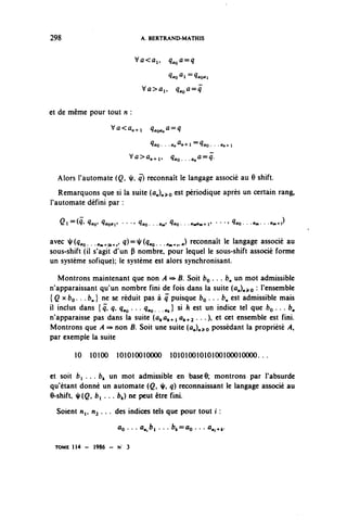 298                           A. BERTRAND-MATHIS


                             Vû<ûi,    q^a^q

                                       qa^t^qao^

                              Va>ûi,      q^a^q


et de même pour tout n :

                   Vû<û^i       ^n0^

                                ÇflO. • .On 0 "-»-! ^flO- •    fln-H

                                                    0
                         Vû>û^i,        ^...o,          ^'



  Alors l'automate (Ç, |/, ^) reconnaît le langage associé au 6 shift.
   Remarquons que si la suite (a^)^o est périodique après un certain rang,
l'automate défini par :

   Ql =(^ q^ ^ooi' • • - q^o. . .«W ^o. . .<W^11              • • • t ^O. • .<»m. • •'•».+^



avec xK^ . .^.,,^» ^)=^(^o.. ..^r.-) reconnaît le langage associé au
sous-shift (il s'agit d'un P nombre, pour lequel le sous-shift associé forme
un système sofique); le système est alors synchronisant.

   Montrons maintenant que non A => B. Soit bç . . . fc, un mot admissible
n'apparaissant qu'un nombre fini de fois dans la suite (û^^o : l'ensemble
{Q x bç. . . fc«} ne se réduit pas à q puisque bç . . . &„ est admissible mais
il inclus dans {ç, ç, ç.o • - • ^o "* î sl ^ est un i^ice tel que bç .. . <?„
n'apparaisse pas dans la suite (û^û^^.^ . . •), et cet ensemble est fini.
Montrons que A => non B. Soit une suite (û,),^o possédant la propriété y4,
par exemple la suite

       10   10100 101010010000          10101001010100100010000...

et soit fc, . . . b^ un mot admissible en base 6; montrons par l'absurde
qu'étant donné un automate (Q, ^ q) reconnaissant le langage associé au
6-shift, ^(Ç, fci .. . fc^) ne peut être fini.
  Soient Wp n ^ . . . des indices tels que pour tout i :
                     ûo . . . fl,,bi . .. fe»=ûo • • • ^.ff

 TOME 1 1 4 - 1986 - N   3
 