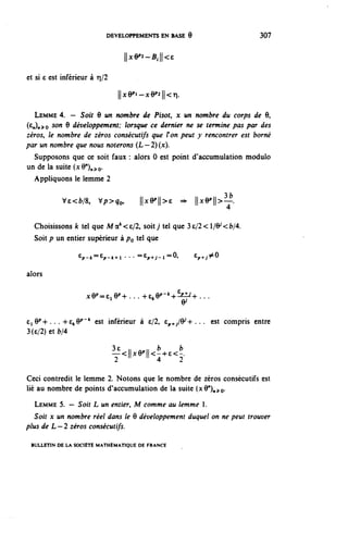 DEVELOPPEMENTS EN BASE 9                        307


                                   ||x9^B,||<6

 et si e est inférieur à r|/2

                                 lljce^-xe^ii^.
  LEMME 4. - Soir 9 un nombre de Pisot, x un nombre du corps de 9,
(^n^o son 9 développement; lorsque ce dernier ne se termine pas par des
zéros, le nombre de zéros consécutifs que Fon peut y rencontrer est borné
par un nombre que nous noterons (L—2)(x).
  Supposons que ce soit faux : alors 0 est point d'accumulation module
un de la suite (xQ^Q.
  Appliquons le lemme 2

            Ve<fc/8,     V^>^o,       hy||>e      =>   ll^l^3^
                                                             4

   Choisissons k tel que Ma^e/2. soit y tel que 3e/2< ï/Qj<b/4.
   Soit p un entier supérieur à po tel que

                  ^-t^-k+i • • • =£p+^i=0,             e^.^0

alors

                    xe^ci y +... ^e^-h6^-^...
                                                  0^

Ci e^... -(-e^"* est inférieur à e/2, £ p ^ ^ / f r / + . . . est compris entre
3(e/2)etfc/4

                                3e .. -„ b       b
                                Y<11^11<^<^

Ceci contredit le lemme 2. Notons que le nombre de zéros consécutifs est
lié au nombre de points d'accumulation de la suite (xV)^Q.
   LEMME 5. — Soit L un entier, M comme au lemme .
   Soit x un nombre réel dans le 6 développement duquel on ne peut trouver
plus de L — 2 zéros consécutifs.

 BULLETIN DE LA SOCIÉTÉ MATHÉMATIQUE DE FRANCE
 