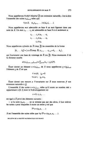 DEVELOPPEMENTS EN BASE 6                       273


   Nous appellerons 6-shift bilatéral X son extension naturelle, c'est-à-dire
l'ensemble des suites (^n)nei ^l^s que
                     VpeZ,     (e^.n...)<(ûoûi ...).

  Nous appellerons mot admissible en base 6 un mot figurant dans une
suite de X. Un mot CQ . .. €„ est admissible en base 9 si et seulement si
                              C o . . . c^ûo. . . ^
                              Ci...c^ao...û,
                                     ^n^ûo.

Nous appellerons cylindre de X (resp.^) les ensembles de la forme
          [ b , . . . ^{ee^resp.^; e^ . . . e^=fr, . . . fc,},

qui fournissent une base de voisinage de X (ou X). Nous munissons X de
la distance usuelle

                   à (OCn)n ï 0. (yn)n ï o) = £n ^ 0 (^n ->n)/(21')-


   Étant donné un élément e=(£n)n^i d® -^ nous appellerons e=(Cn)n€2
l'élément e de X tel que
                                Vn^O,       £^=0
                                Vn^l,      £^=c,.

  Étant donné une mesure p T-invariante sur ^ nous noterons P son
extension naturelle à X.
  L'ensemble X des suites £=(Cn)n^i ^1^ q^il existe un nombre réel x
appartenant à [0,1[ dont le 6-développement est

                                x=0, c, e^ • • •

est égal à X privé des éléments suivants :
   — si la suite (ûoûi . . . ne se termine pas par des zéros, il faut enlever
les suites e pour lesquelles il existe un entier p tel que
                               Te^ûoûl . . . )

X est l'ensemble des suites telles que V/? 'PE^ÛQÛI a^ . . . ).

 BULLETIN DE LA SOCIÉTÉ MATHÉMATIQUE DE FRANCE
 