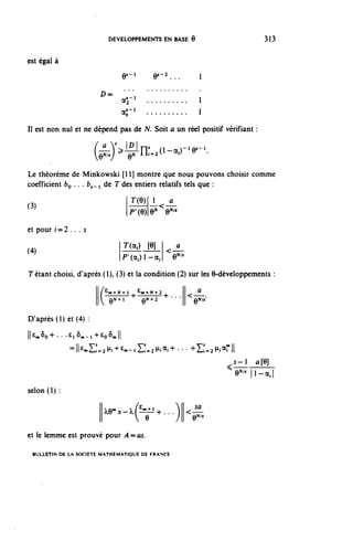 DEVELOPPEMENTS EN BASE 8                           313

 est égal à

                                y-i       y-2...

                         D=

                               a;-1

 II est non nul et ne dépend pas de N. Soit a un réel positif vérifiant :

                       (e^-^n^O-a.)-^-'.
 Le théorème de Minkowski [11] montre que nous pouvons choisir comme
 coefficient by . . . (>,_, de Tdes entiers relatifs tels que :
                                    T(Q) 1 ^ a
 (3)
                                    P'^Q^ e^'
et pour i=2 . . . s
                               r(a.) [6] |^ a
(4)
                              |P'(a..)l-aJ       0^
 Tétant choisi, d'après (1), (3) et la condition (2) sur les O-développements :
                       ||/g,,^vjj    e»^N+2       II    a
                        Q^1        e^* 2       |[   0^'

D'après (1) et (4) :
IMo+...e,ô.,-i+eo5,,|[

              =ll £ mZ^,^,+£„-lZ^,^,a;+...+^^^,a m ||
                                                                ,5-1    û[9]
                                                                    1
                                                                 e^ |i-a,|
selon (1) :

                       |[xemx-^E•••^+...')[[<Ja-
                       II       e        ) [| e^
et le lemme est prouvé pour A = 05.

 BULLETIN DE LA SOCIÉTÉ MATHÉMATIQUE DE FRANCE
 